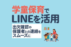 学童保育でLINEを活用する方法｜出欠確認や保護者との連絡をスムーズに