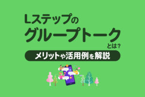 Lステップのグループトークとは？メリットや活用例を解説