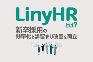 LinyHRとは？新卒採用の効率化と歩留まり改善を両立する機能やメリットを解説