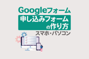 Googleフォームを使った申し込みフォームの作り方【スマホ・パソコン】