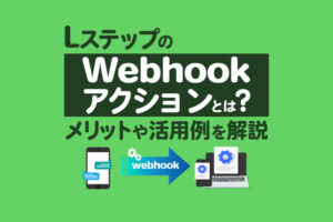 LステップのWebhookアクションとは？メリットや活用例を解説