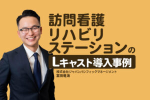 3か月で正看護師5名を採用！コスト約50％削減を実現した訪問看護リハビリステーションのLキャスト導入事例