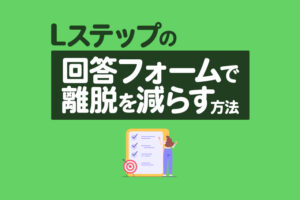 Lステップの回答フォームで離脱を減らす方法｜原因と改善のコツを解説