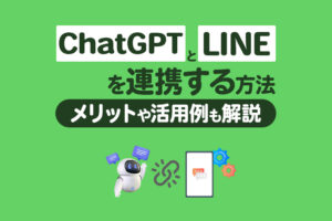 ChatGPTとLINEを連携するには？活用メリットや具体例、注意点を解説