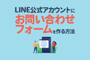 LINE公式アカウントにお問い合わせフォームを作る方法3つ！案内方法やメリットも紹介
