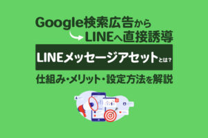 Google広告のLINEメッセージアセットとは？仕組みや活用するメリット、設定方法を解説