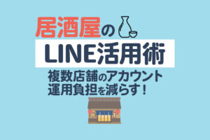 居酒屋のLINE活用術｜複数店舗のアカウント運用負担を減らす方法はある？